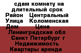 сдам комнату на длительный срок › Район ­ Центральный › Улица ­ Коломенская › Дом ­ 13 › Цена ­ 15 000 - Ленинградская обл., Санкт-Петербург г. Недвижимость » Квартиры аренда   